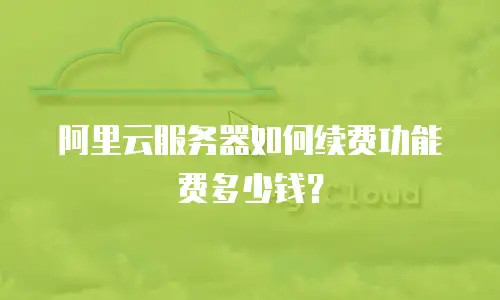阿里云服务器如何续费功能费多少钱？