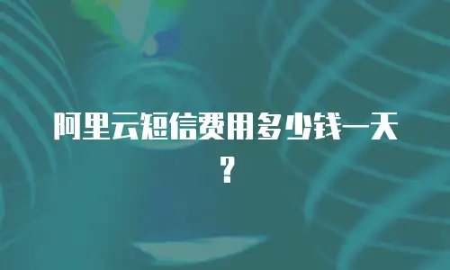 阿里云短信费用多少钱一天？