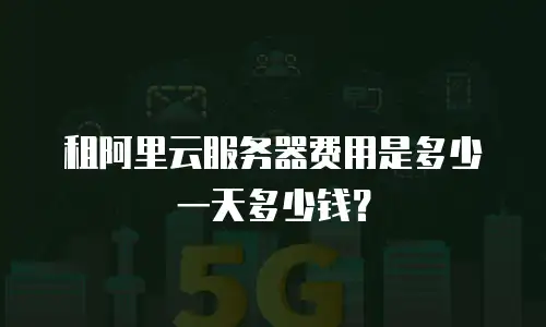 租阿里云服务器费用是多少一天多少钱？
