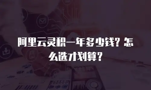 阿里云灵积一年多少钱？怎么选才划算？