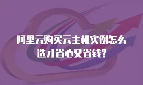 阿里云购买云主机实例怎么选才省心又省钱？