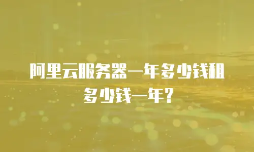 阿里云服务器一年多少钱租多少钱一年？