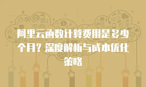 阿里云函数计算费用是多少个月？深度解析与成本优化策略