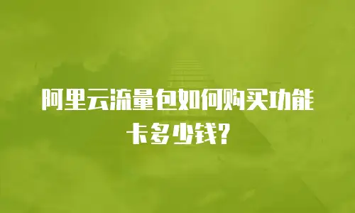 阿里云流量包如何购买功能卡多少钱？