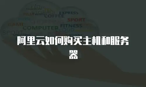 阿里云如何购买主机和服务器