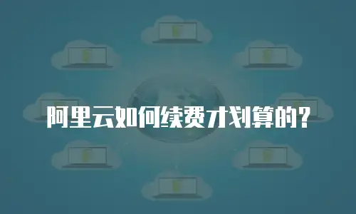 阿里云如何续费才划算的？