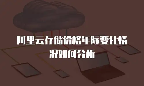 阿里云存储价格年际变化情况如何分析