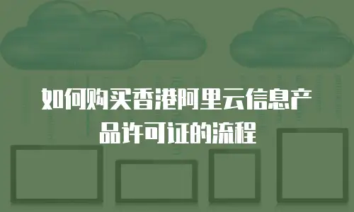 如何购买香港阿里云信息产品许可证的流程
