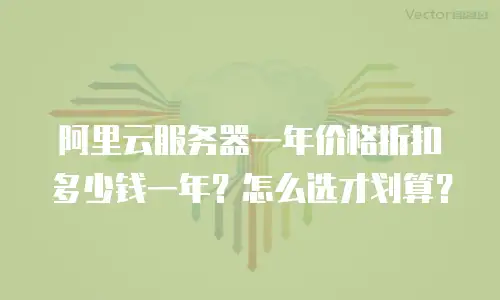阿里云服务器一年价格折扣多少钱一年？怎么选才划算？