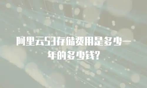 阿里云S3存储费用是多少一年的多少钱？