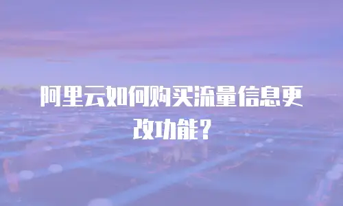 阿里云如何购买流量信息更改功能？