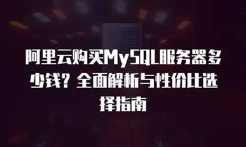 阿里云购买MySQL服务器多少钱？全面解析与性价比选择指南