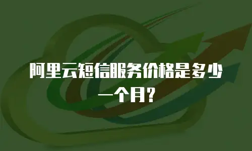 阿里云短信服务价格是多少一个月？
