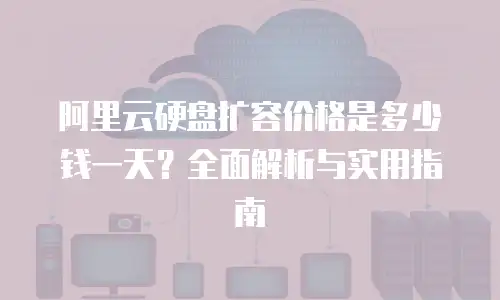 阿里云硬盘扩容价格是多少钱一天？全面解析与实用指南