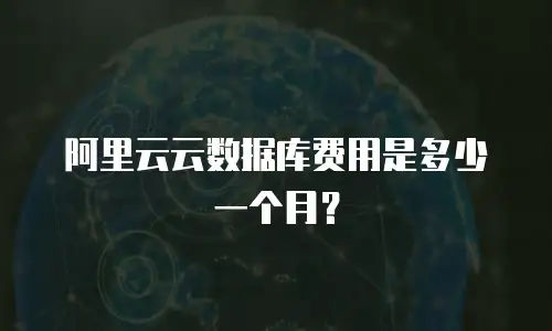 阿里云云数据库费用是多少一个月？