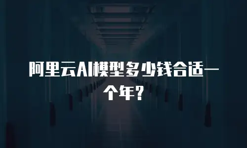 阿里云AI模型多少钱合适一个年？