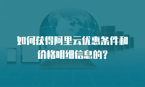 如何获得阿里云优惠条件和价格明细信息的？