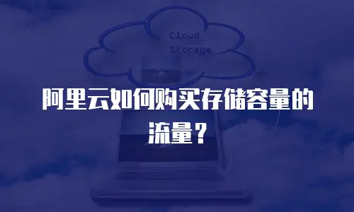 阿里云如何购买存储容量的流量？