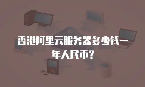 香港阿里云服务器多少钱一年人民币？