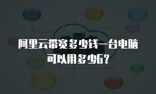 阿里云带宽多少钱一台电脑可以用多少G？