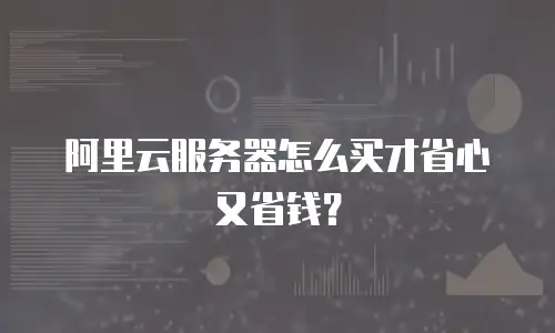 阿里云服务器怎么买才省心又省钱？