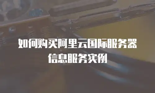 如何购买阿里云国际服务器信息服务实例
