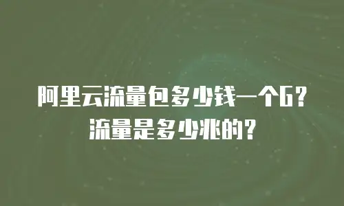 阿里云流量包多少钱一个G？流量是多少兆的？