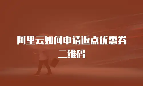 阿里云如何申请返点优惠券二维码