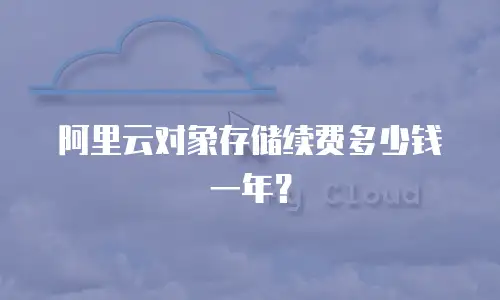 阿里云对象存储续费多少钱一年？