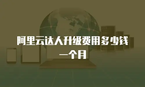 阿里云达人升级费用多少钱一个月