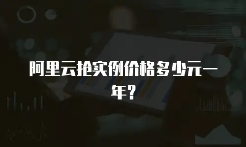 阿里云抢实例价格多少元一年？