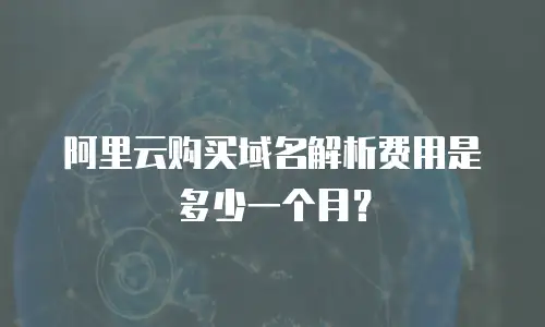阿里云购买域名解析费用是多少一个月？