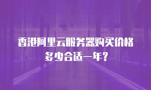 香港阿里云服务器购买价格多少合适一年？
