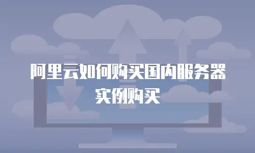 阿里云如何购买国内服务器实例购买