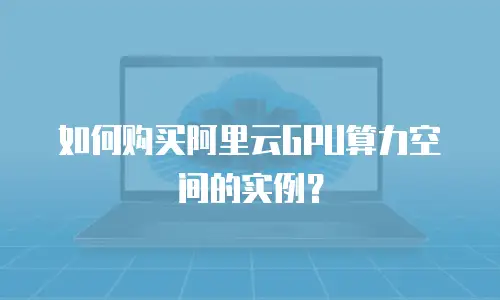 如何购买阿里云GPU算力空间的实例？