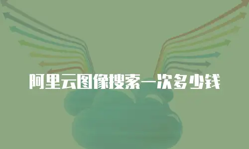 阿里云图像搜索一次多少钱