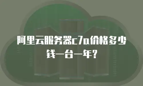 阿里云服务器c7a价格多少钱一台一年？