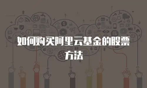 如何购买阿里云基金的股票方法