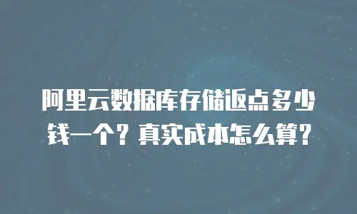 阿里云数据库存储返点多少钱一个？真实成本怎么算？