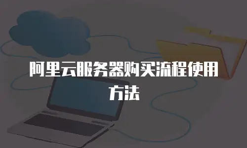 阿里云服务器购买流程使用方法