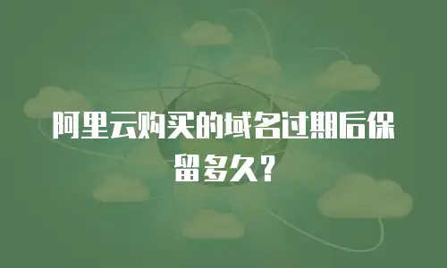 阿里云购买的域名过期后保留多久？