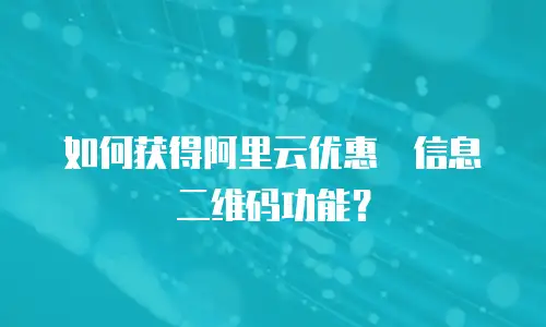 如何获得阿里云优惠劵信息二维码功能？