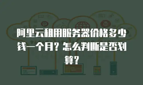 阿里云租用服务器价格多少钱一个月？怎么判断是否划算？