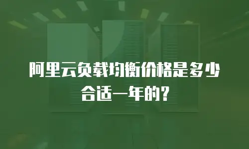 阿里云负载均衡价格是多少合适一年的？