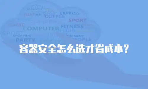 容器安全怎么选才省成本？