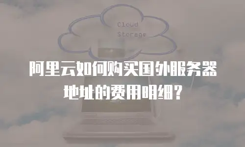 阿里云如何购买国外服务器地址的费用明细？