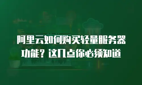 阿里云如何购买轻量服务器功能？这几点你必须知道