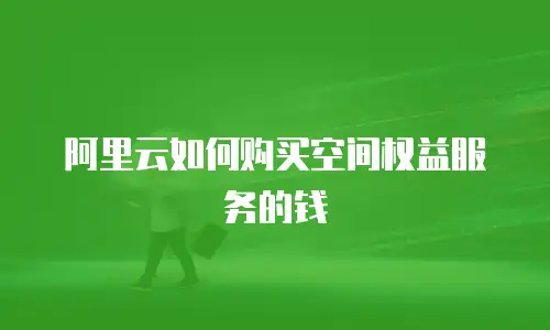 阿里云如何购买空间权益服务的钱