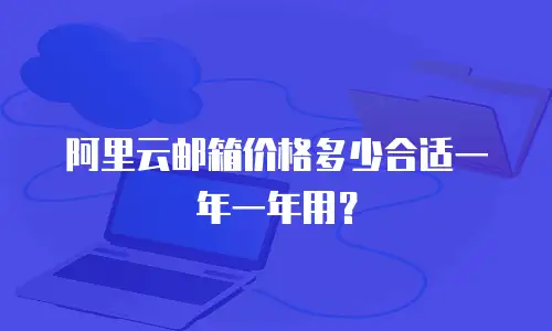 阿里云邮箱价格多少合适一年一年用？