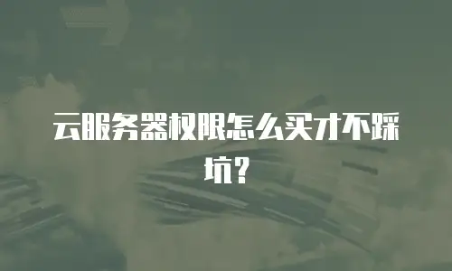 云服务器权限怎么买才不踩坑？